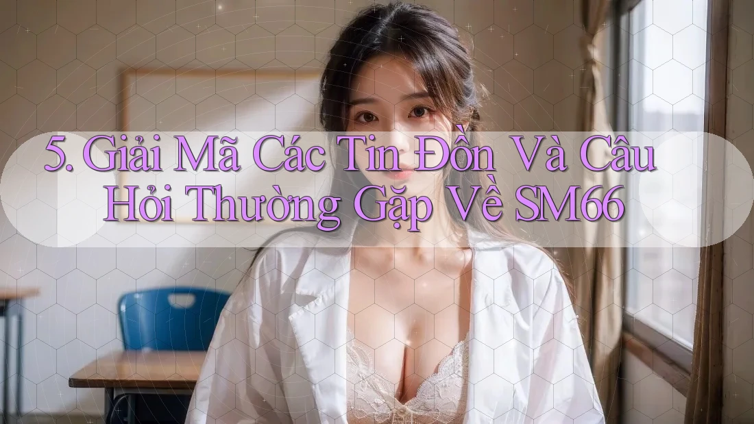 5. Giải Mã Các Tin Đồn Và Câu Hỏi Thường Gặp Về SM66 5. Giải Mã Các Tin Đồn Và Câu Hỏi Thường Gặp Về SM66