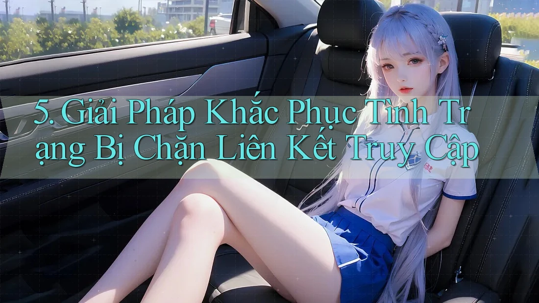 5. Giải Pháp Khắc Phục Tình Trạng Bị Chặn Liên Kết Truy Cập 5. Giải Pháp Khắc Phục Tình Trạng Bị Chặn Liên Kết Truy Cập