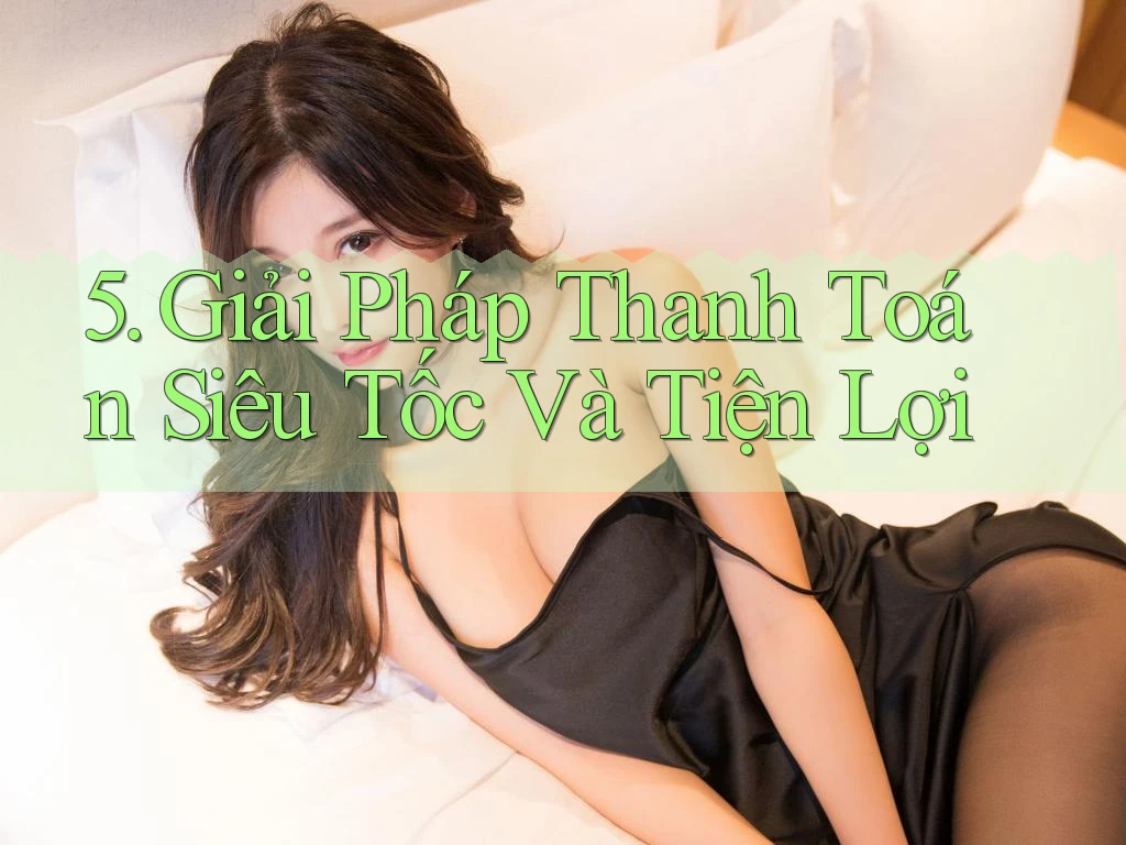 5. Giải Pháp Thanh Toán Siêu Tốc Và Tiện Lợi