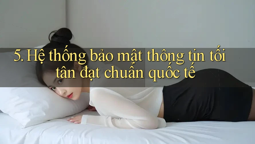 5. Hệ thống bảo mật thông tin tối tân đạt chuẩn quốc tế