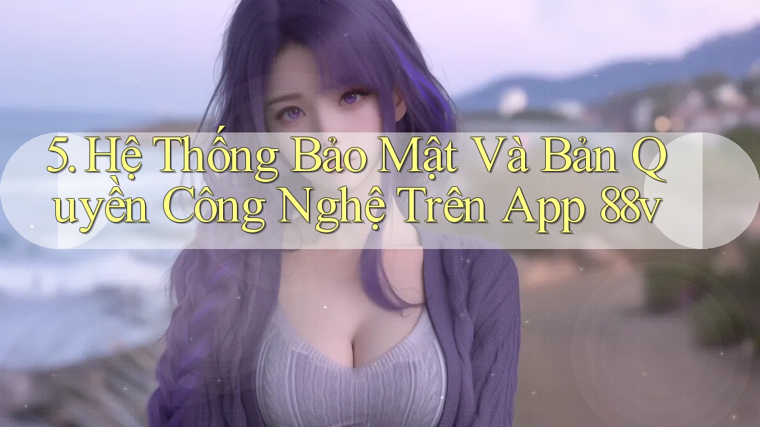 5. Hệ Thống Bảo Mật Và Bản Quyền Công Nghệ Trên App 88v