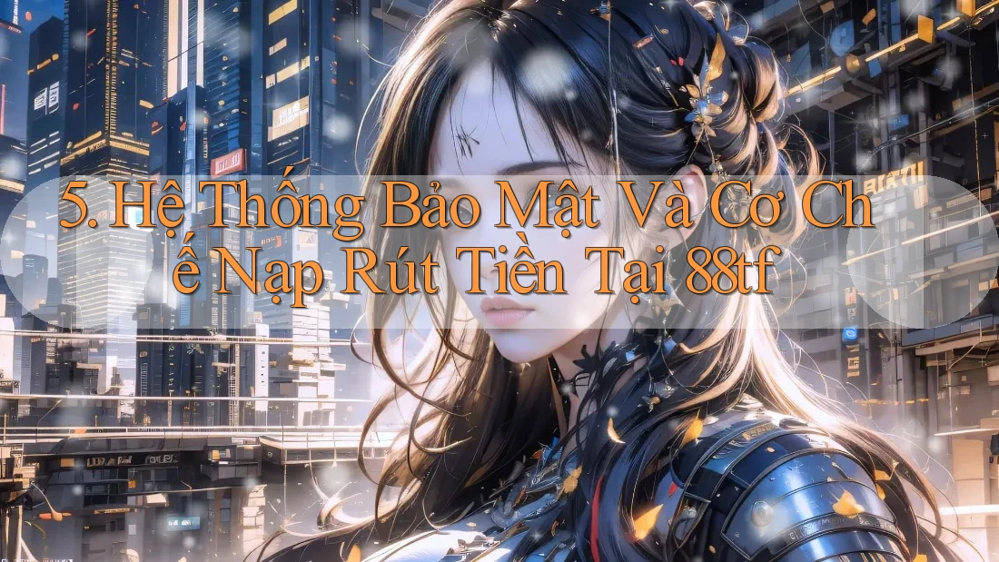 5. Hệ Thống Bảo Mật Và Cơ Chế Nạp Rút Tiền Tại 88tf 5. Hệ Thống Bảo Mật Và Cơ Chế Nạp Rút Tiền Tại 88tf