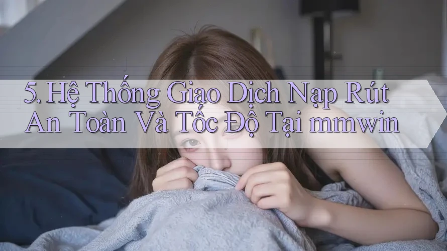 5. Hệ Thống Giao Dịch Nạp Rút An Toàn Và Tốc Độ Tại mmwin