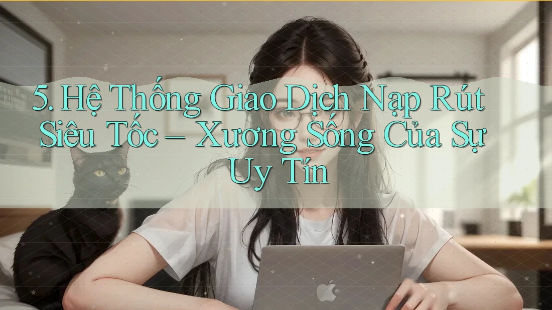 5. Hệ Thống Giao Dịch Nạp Rút Siêu Tốc – Xương Sống Của Sự Uy Tín