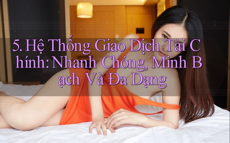 5. Hệ Thống Giao Dịch Tài Chính: Nhanh Chóng, Minh Bạch Và Đa Dạng