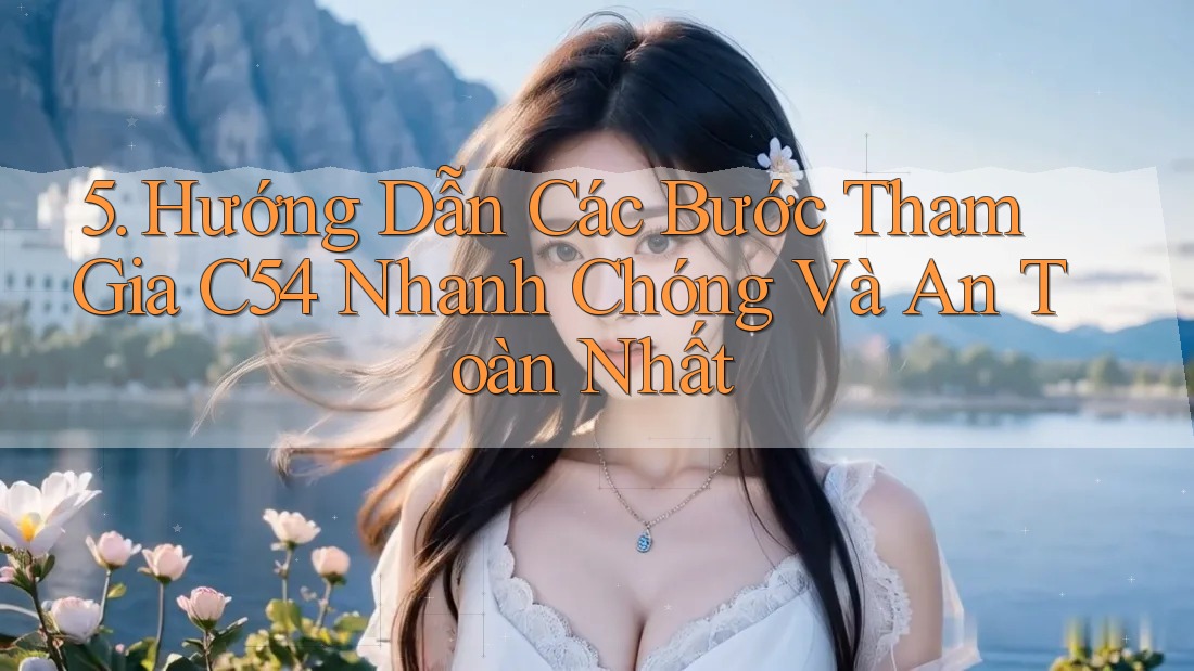 5. Hướng Dẫn Các Bước Tham Gia C54 Nhanh Chóng Và An Toàn Nhất