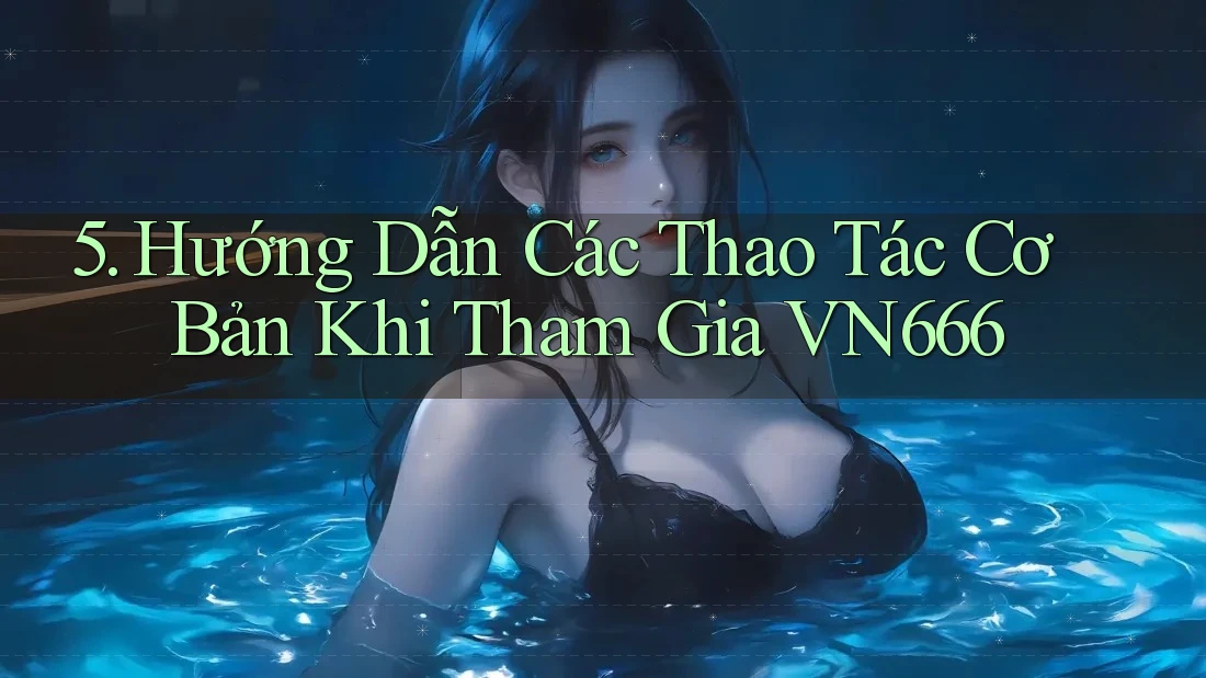 5. Hướng Dẫn Các Thao Tác Cơ Bản Khi Tham Gia VN666 5. Hướng Dẫn Các Thao Tác Cơ Bản Khi Tham Gia VN666