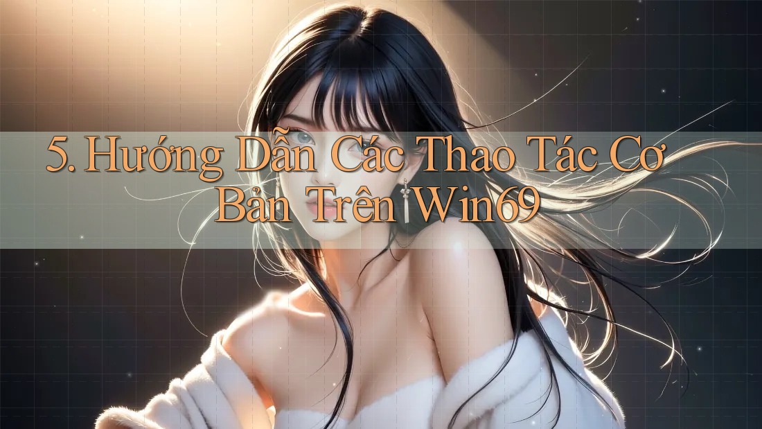 5. Hướng Dẫn Các Thao Tác Cơ Bản Trên Win69 5. Hướng Dẫn Các Thao Tác Cơ Bản Trên Win69