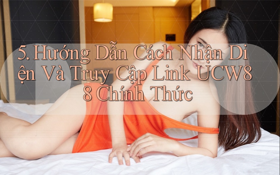 5. Hướng Dẫn Cách Nhận Diện Và Truy Cập Link UCW88 Chính Thức 5. Hướng Dẫn Cách Nhận Diện Và Truy Cập Link UCW88 Chính Thức