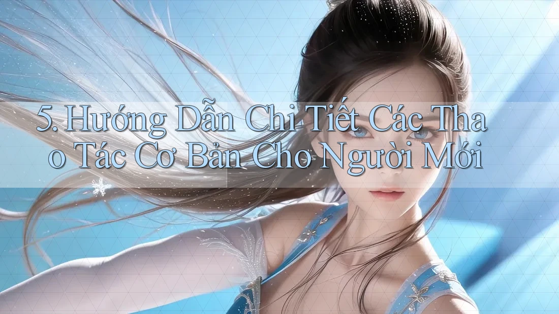 5. Hướng Dẫn Chi Tiết Các Thao Tác Cơ Bản Cho Người Mới