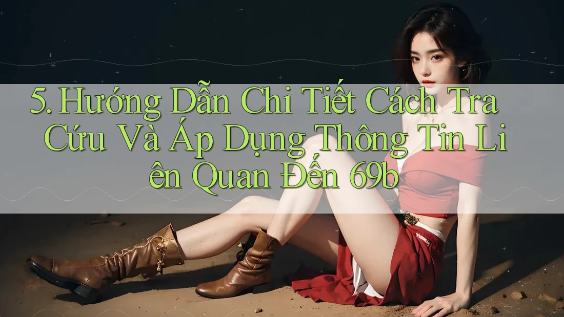 5. Hướng Dẫn Chi Tiết Cách Tra Cứu Và Áp Dụng Thông Tin Liên Quan Đến 69b 5. Hướng Dẫn Chi Tiết Cách Tra Cứu Và Áp Dụng Thông Tin Liên Quan Đến 69b