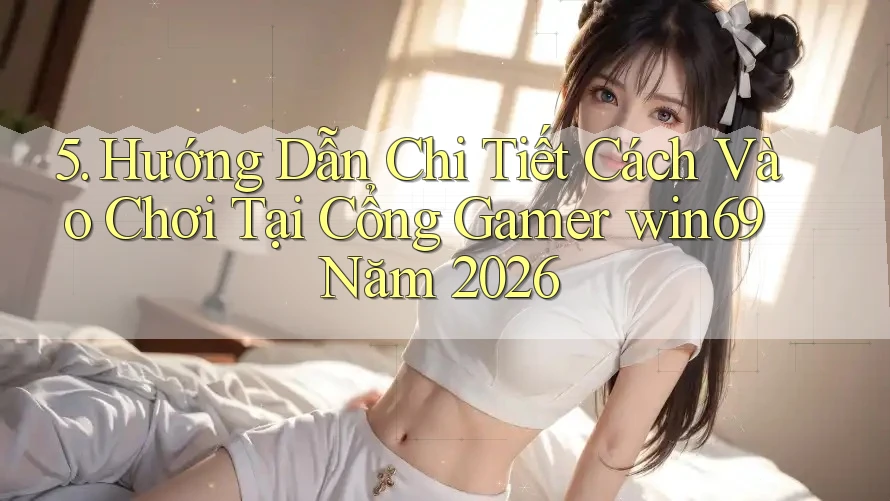 5. Hướng Dẫn Chi Tiết Cách Vào Chơi Tại Cổng Gamer win69 Năm 2026 5. Hướng Dẫn Chi Tiết Cách Vào Chơi Tại Cổng Gamer win69 Năm 2026