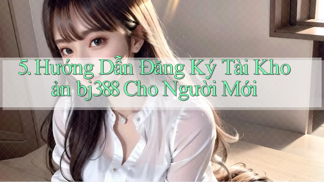5. Hướng Dẫn Đăng Ký Tài Khoản bj388 Cho Người Mới 5. Hướng Dẫn Đăng Ký Tài Khoản bj388 Cho Người Mới