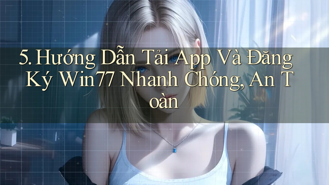 5. Hướng Dẫn Tải App Và Đăng Ký Win77 Nhanh Chóng, An Toàn 5. Hướng Dẫn Tải App Và Đăng Ký Win77 Nhanh Chóng, An Toàn