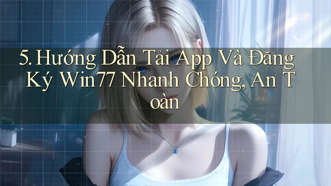 5. Hướng Dẫn Tải App Và Đăng Ký Win77 Nhanh Chóng, An Toàn 5. Hướng Dẫn Tải App Và Đăng Ký Win77 Nhanh Chóng, An Toàn