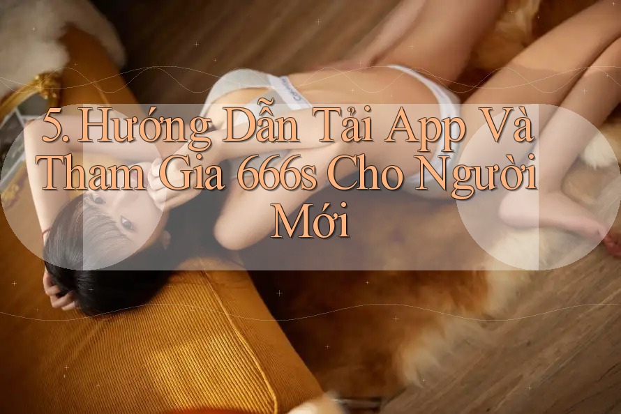 5. Hướng Dẫn Tải App Và Tham Gia 666s Cho Người Mới
