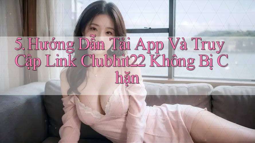 5. Hướng Dẫn Tải App Và Truy Cập Link Clubhit22 Không Bị Chặn 5. Hướng Dẫn Tải App Và Truy Cập Link Clubhit22 Không Bị Chặn