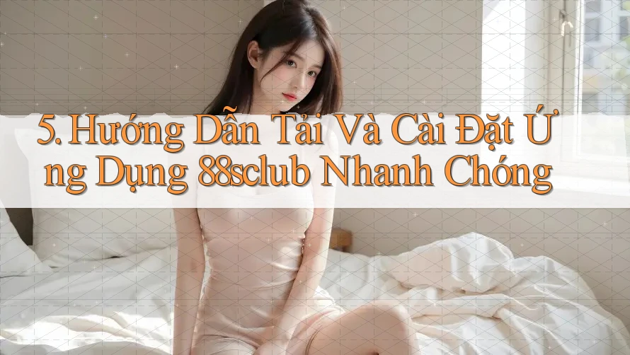 5. Hướng Dẫn Tải Và Cài Đặt Ứng Dụng 88sclub Nhanh Chóng