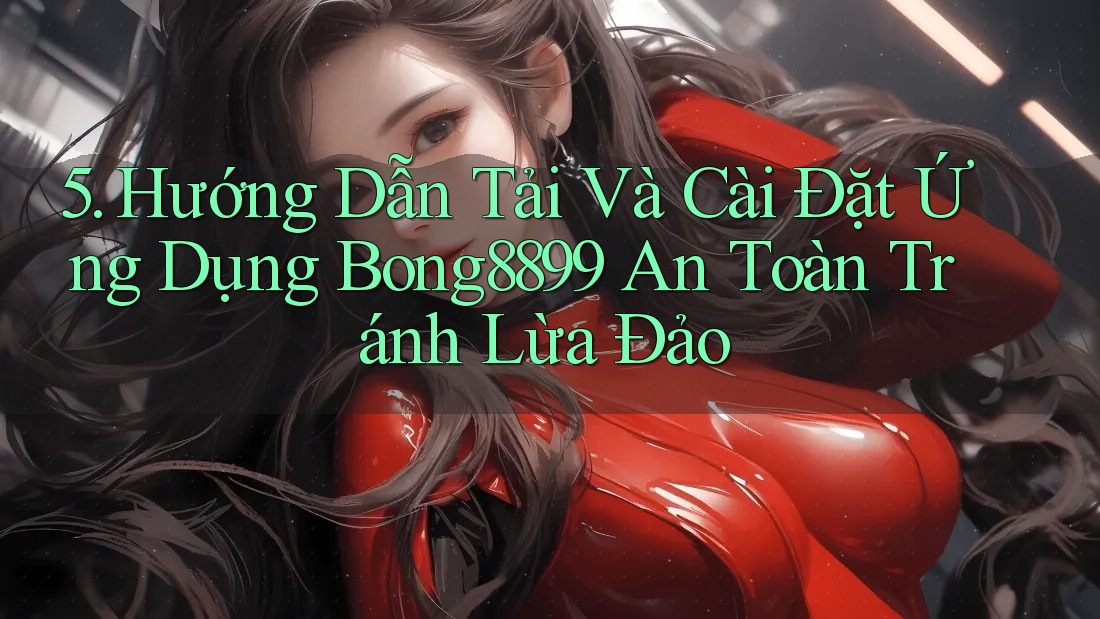 5. Hướng Dẫn Tải Và Cài Đặt Ứng Dụng Bong8899 An Toàn Tránh Lừa Đảo 5. Hướng Dẫn Tải Và Cài Đặt Ứng Dụng Bong8899 An Toàn Tránh Lừa Đảo