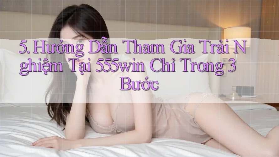 5. Hướng Dẫn Tham Gia Trải Nghiệm Tại 555win Chỉ Trong 3 Bước