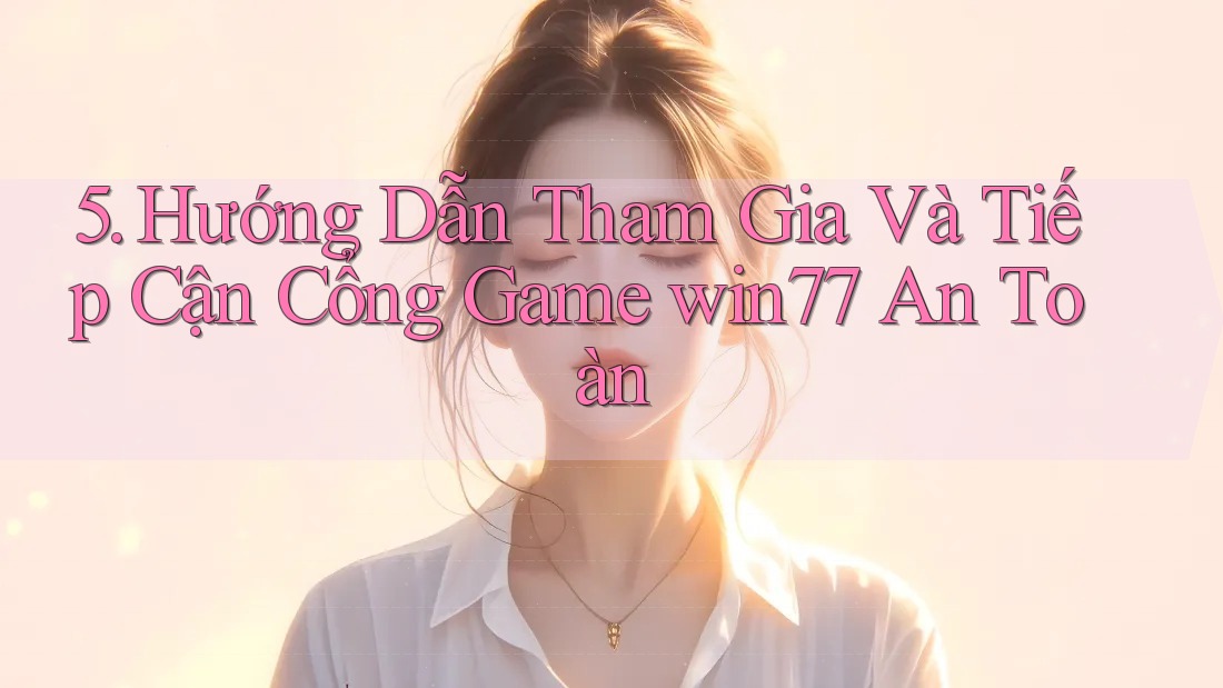5. Hướng Dẫn Tham Gia Và Tiếp Cận Cổng Game win77 An Toàn 5. Hướng Dẫn Tham Gia Và Tiếp Cận Cổng Game win77 An Toàn