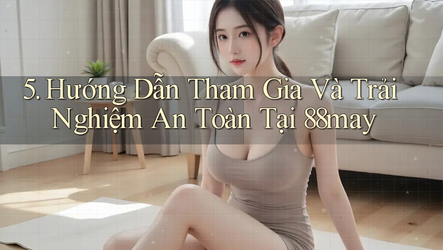 5. Hướng Dẫn Tham Gia Và Trải Nghiệm An Toàn Tại 88may 5. Hướng Dẫn Tham Gia Và Trải Nghiệm An Toàn Tại 88may