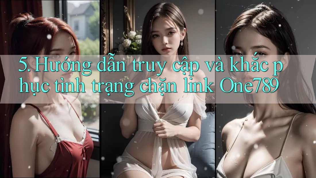 5. Hướng dẫn truy cập và khắc phục tình trạng chặn link One789