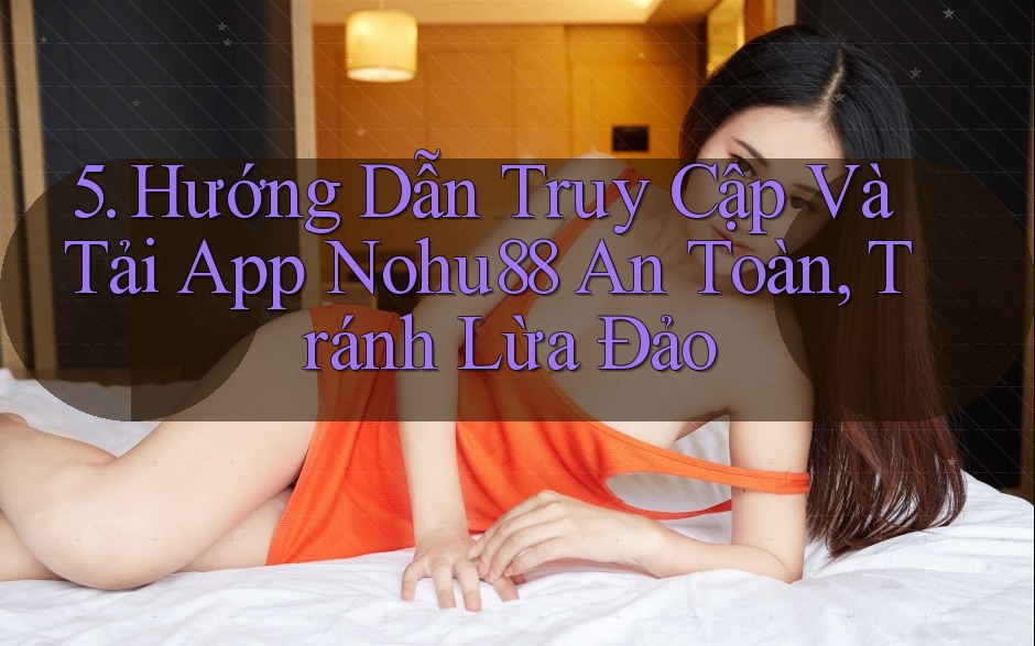 5. Hướng Dẫn Truy Cập Và Tải App Nohu88 An Toàn, Tránh Lừa Đảo 5. Hướng Dẫn Truy Cập Và Tải App Nohu88 An Toàn, Tránh Lừa Đảo