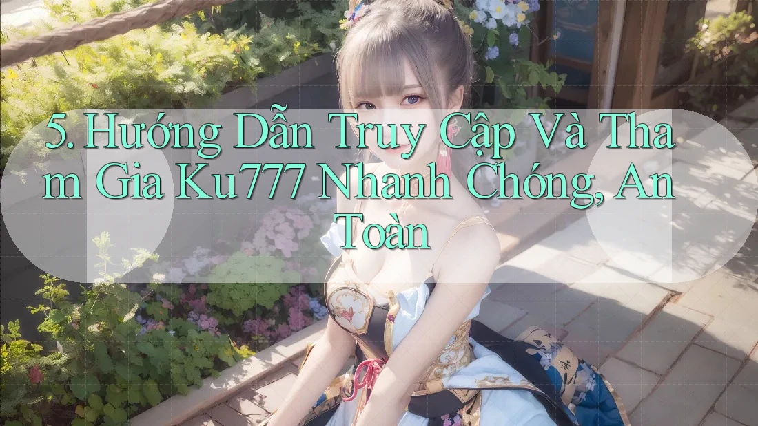 5. Hướng Dẫn Truy Cập Và Tham Gia Ku777 Nhanh Chóng, An Toàn 5. Hướng Dẫn Truy Cập Và Tham Gia Ku777 Nhanh Chóng, An Toàn
