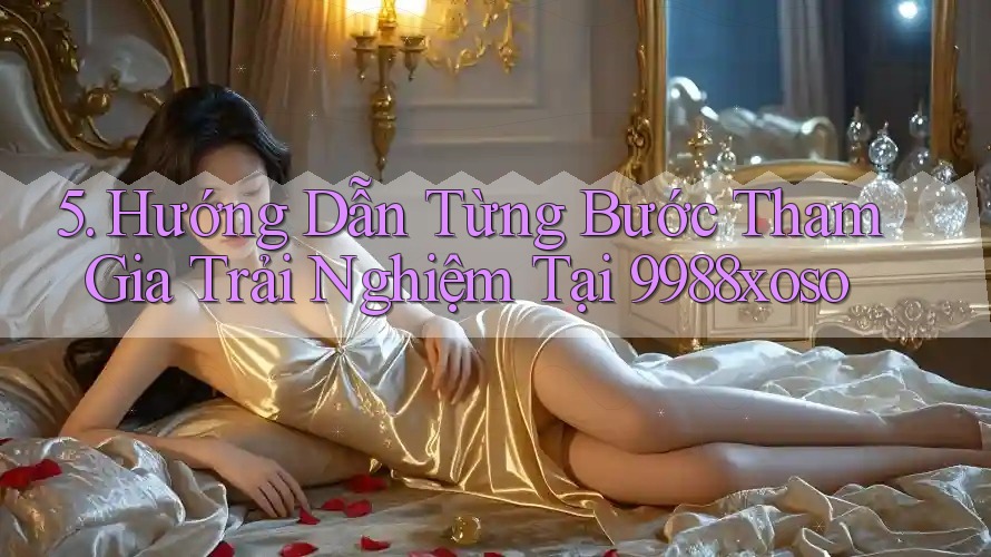 5. Hướng Dẫn Từng Bước Tham Gia Trải Nghiệm Tại 9988xoso 5. Hướng Dẫn Từng Bước Tham Gia Trải Nghiệm Tại 9988xoso