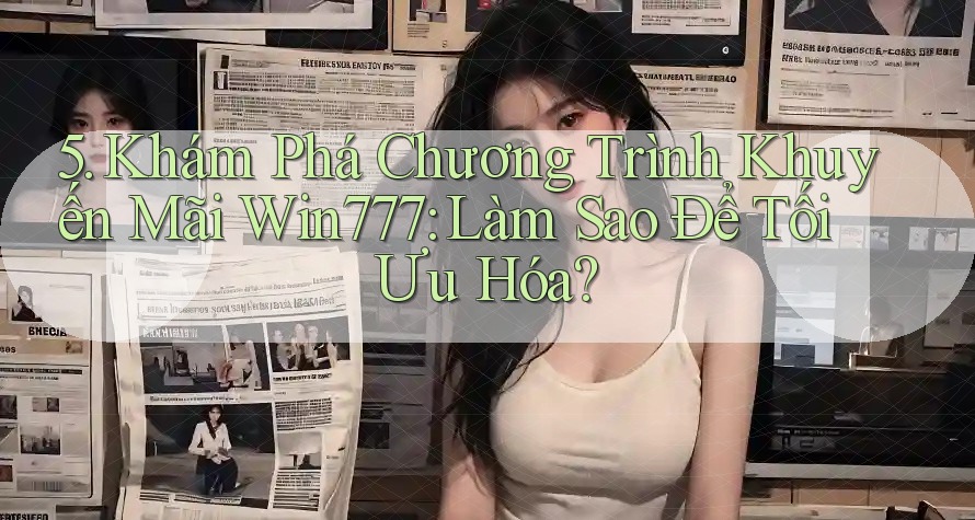 5. Khám Phá Chương Trình Khuyến Mãi Win777: Làm Sao Để Tối Ưu Hóa? 5. Khám Phá Chương Trình Khuyến Mãi Win777: Làm Sao Để Tối Ưu Hóa?