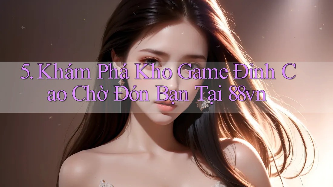5. Khám Phá Kho Game Đỉnh Cao Chờ Đón Bạn Tại 88vn