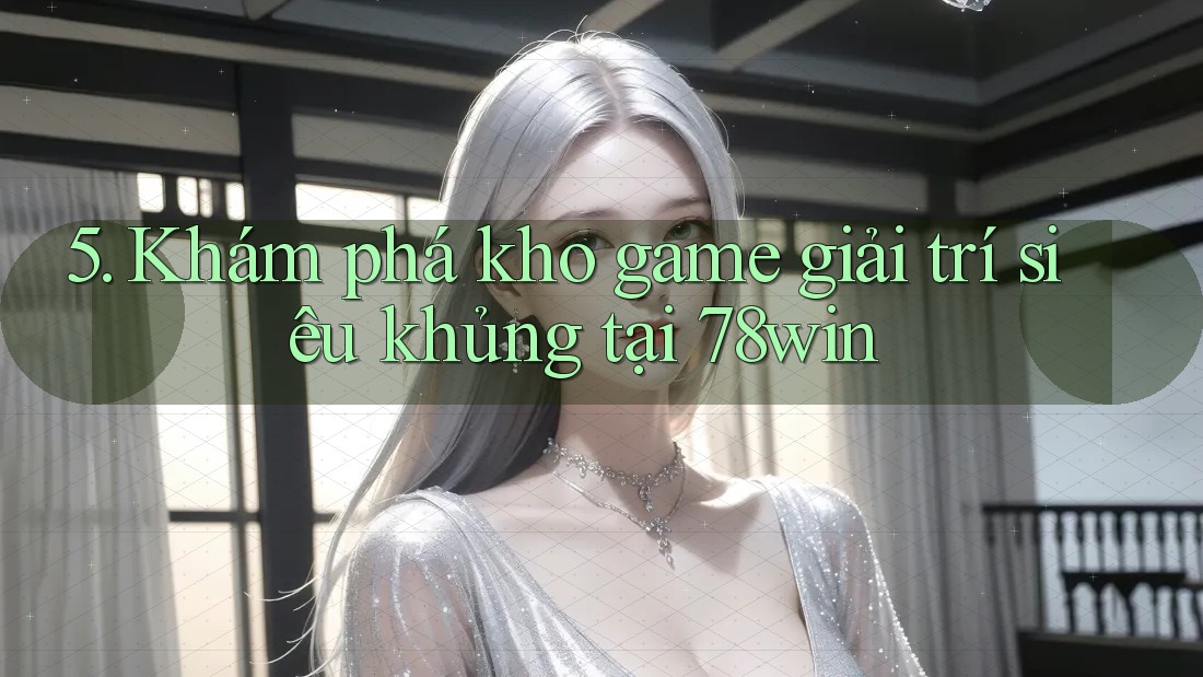 5. Khám phá kho game giải trí siêu khủng tại 78win