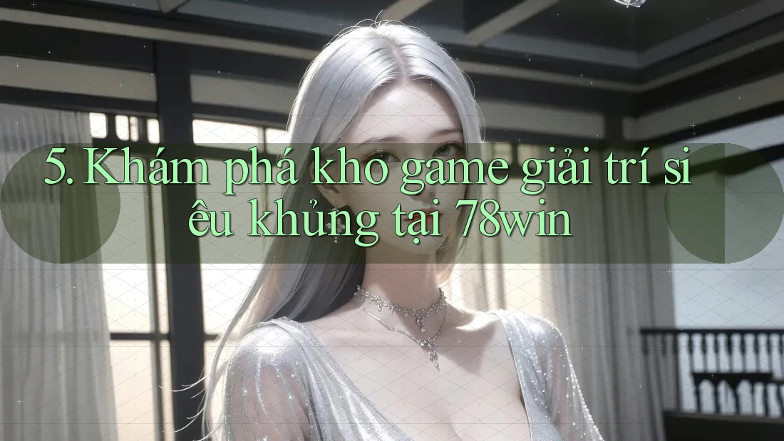 5. Khám phá kho game giải trí siêu khủng tại 78win