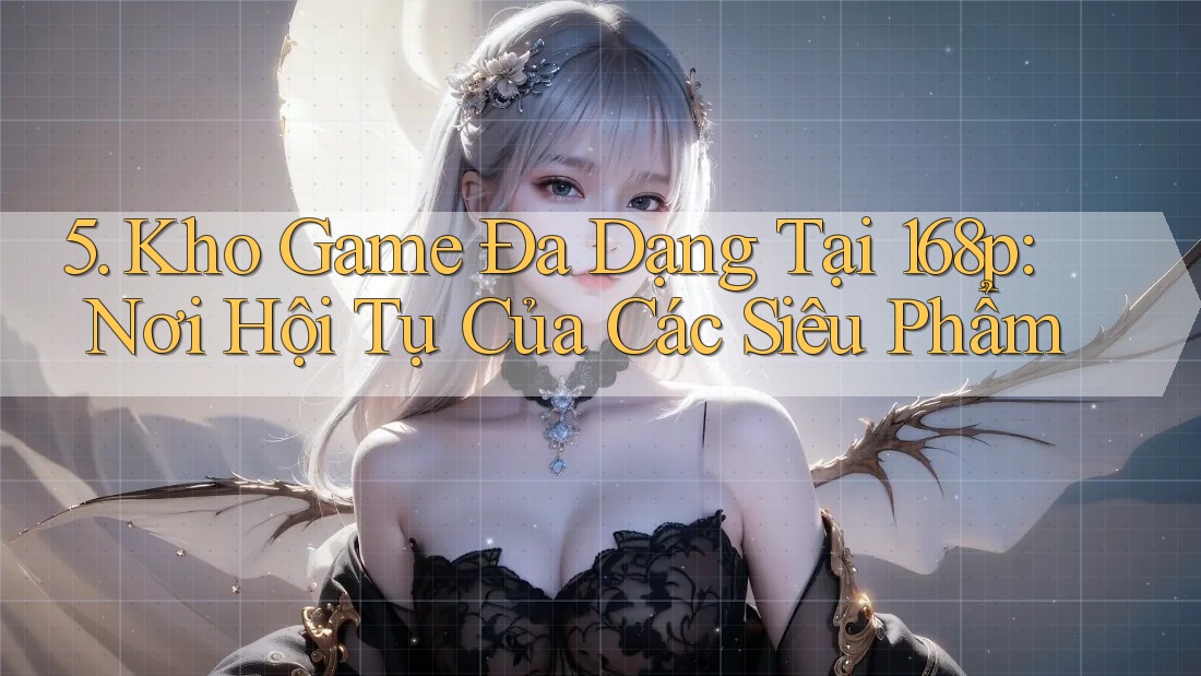 5. Kho Game Đa Dạng Tại 168p: Nơi Hội Tụ Của Các Siêu Phẩm 5. Kho Game Đa Dạng Tại 168p: Nơi Hội Tụ Của Các Siêu Phẩm