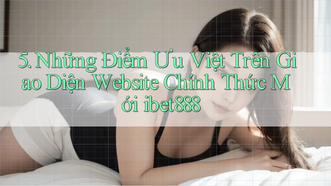 5. Những Điểm Ưu Việt Trên Giao Diện Website Chính Thức Mới ibet888 5. Những Điểm Ưu Việt Trên Giao Diện Website Chính Thức Mới ibet888