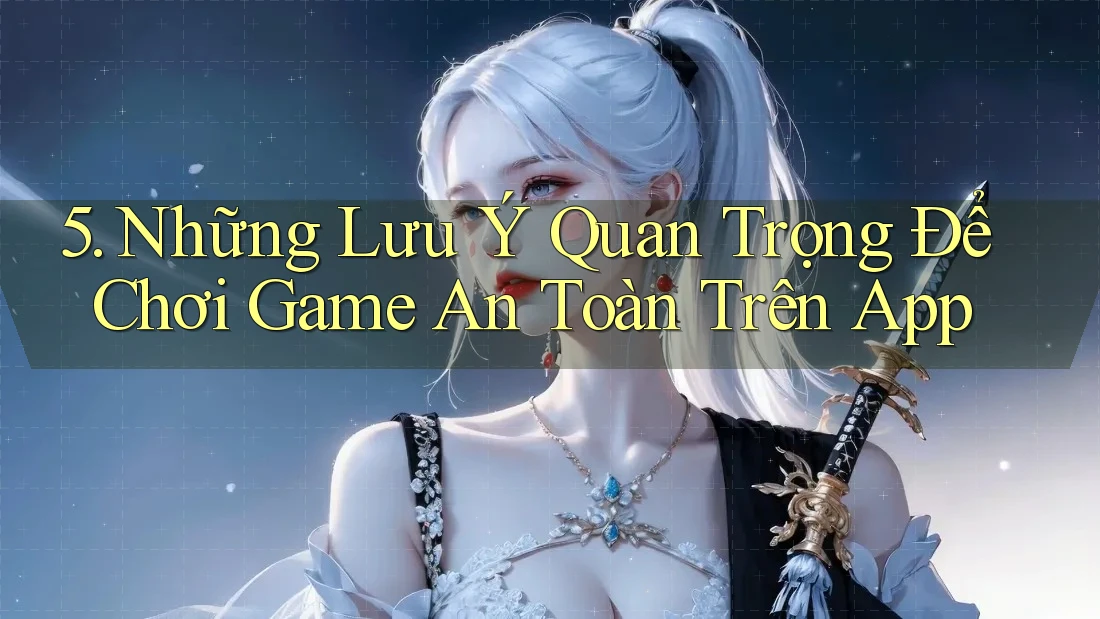 5. Những Lưu Ý Quan Trọng Để Chơi Game An Toàn Trên App