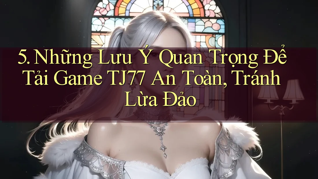 5. Những Lưu Ý Quan Trọng Để Tải Game TJ77 An Toàn, Tránh Lừa Đảo
