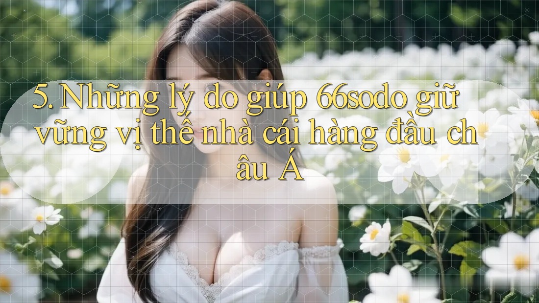 5. Những lý do giúp 66sodo giữ vững vị thế nhà cái hàng đầu châu Á 5. Những lý do giúp 66sodo giữ vững vị thế nhà cái hàng đầu châu Á