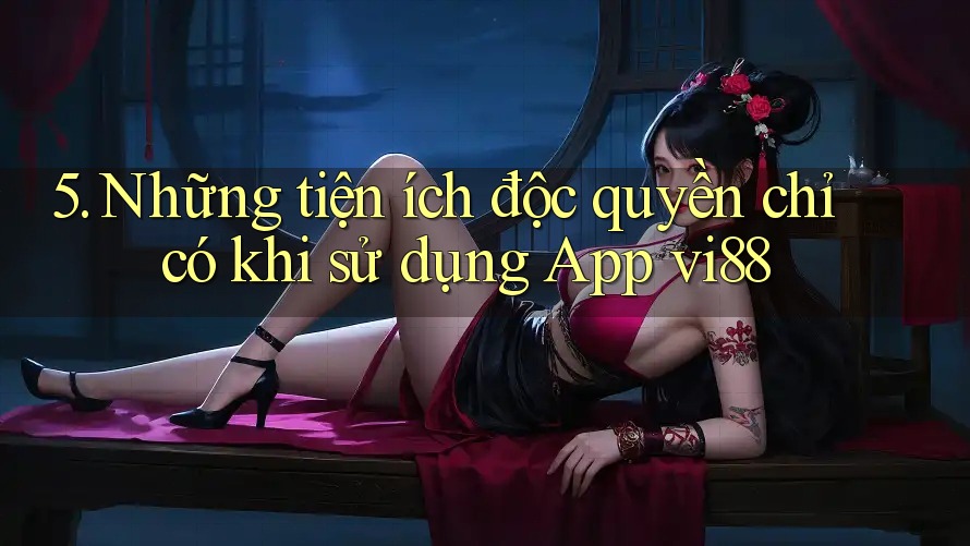 5. Những tiện ích độc quyền chỉ có khi sử dụng App vi88 5. Những tiện ích độc quyền chỉ có khi sử dụng App vi88