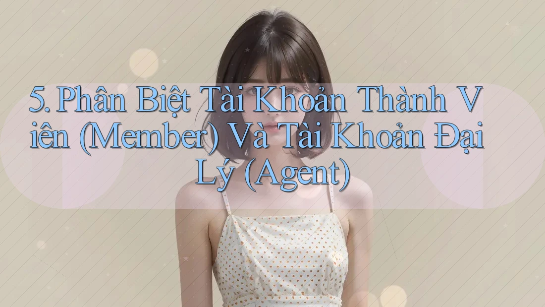 5. Phân Biệt Tài Khoản Thành Viên (Member) Và Tài Khoản Đại Lý (Agent) 5. Phân Biệt Tài Khoản Thành Viên (Member) Và Tài Khoản Đại Lý (Agent)