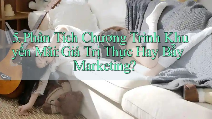 5. Phân Tích Chương Trình Khuyến Mãi: Giá Trị Thực Hay Bẫy Marketing?