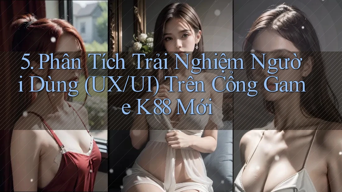 5. Phân Tích Trải Nghiệm Người Dùng (UX/UI) Trên Cổng Game K88 Mới 5. Phân Tích Trải Nghiệm Người Dùng (UX/UI) Trên Cổng Game K88 Mới