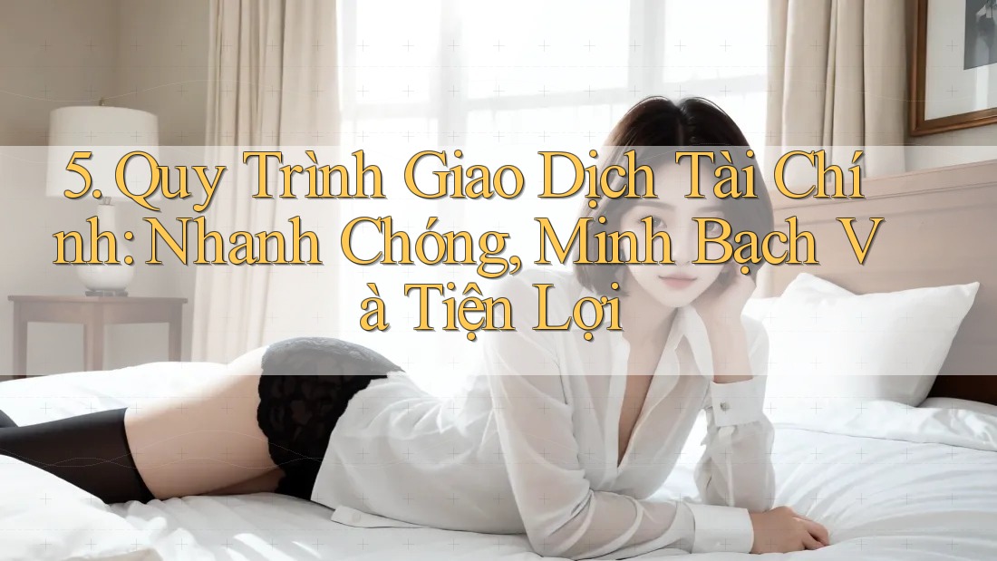 5. Quy Trình Giao Dịch Tài Chính: Nhanh Chóng, Minh Bạch Và Tiện Lợi