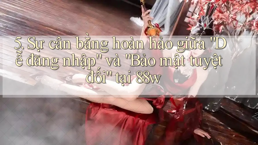 5. Sự cân bằng hoàn hảo giữa “Dễ đăng nhập” và “Bảo mật tuyệt đối” tại 88w 5. Sự cân bằng hoàn hảo giữa “Dễ đăng nhập” và “Bảo mật tuyệt đối” tại 88w