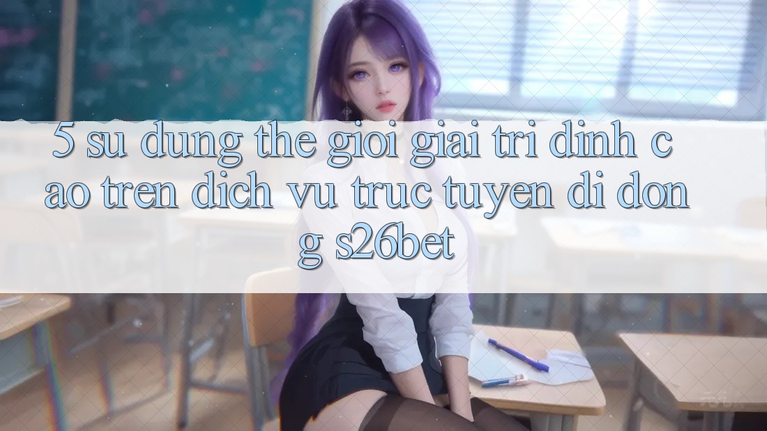 5. Sử dụng Thế Giới Giải Trí Đỉnh Cao Trên Dịch vụ trực tuyến di động S26bet