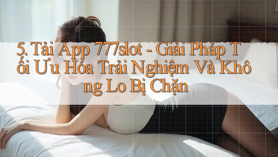 5. Tải App 777slot - Giải Pháp Tối Ưu Hóa Trải Nghiệm Và Không Lo Bị Chặn 5. Tải App 777slot - Giải Pháp Tối Ưu Hóa Trải Nghiệm Và Không Lo Bị Chặn