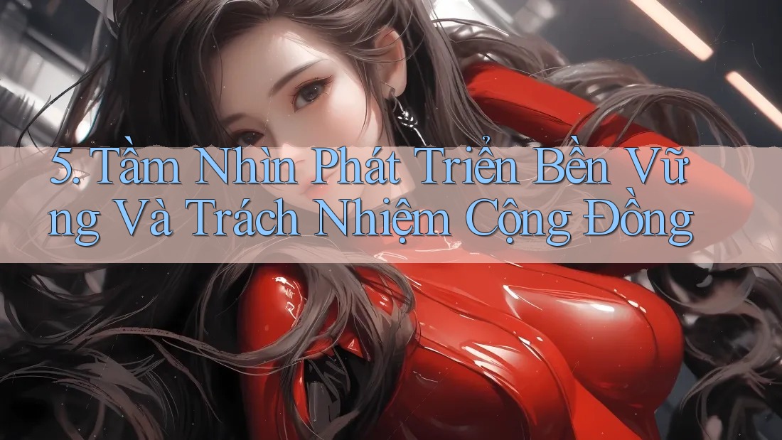 5. Tầm Nhìn Phát Triển Bền Vững Và Trách Nhiệm Cộng Đồng 5. Tầm Nhìn Phát Triển Bền Vững Và Trách Nhiệm Cộng Đồng