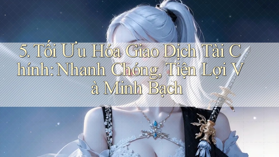 5. Tối Ưu Hóa Giao Dịch Tài Chính: Nhanh Chóng, Tiện Lợi Và Minh Bạch 5. Tối Ưu Hóa Giao Dịch Tài Chính: Nhanh Chóng, Tiện Lợi Và Minh Bạch