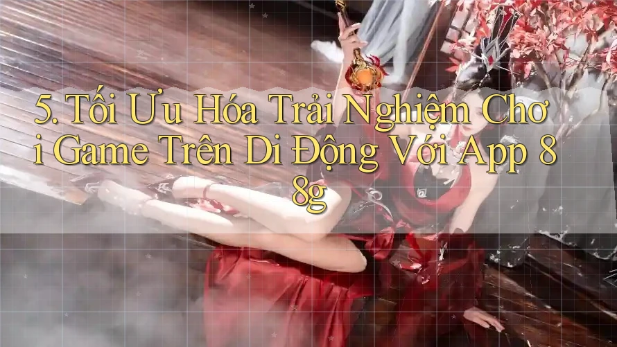 5. Tối Ưu Hóa Trải Nghiệm Chơi Game Trên Di Động Với App 88g